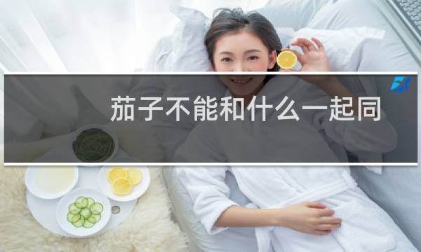 茄子不能和什么一起同食（茄子不能和什么一起吃）图片