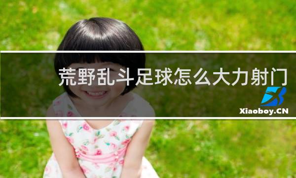 荒野乱斗足球怎么大力射门