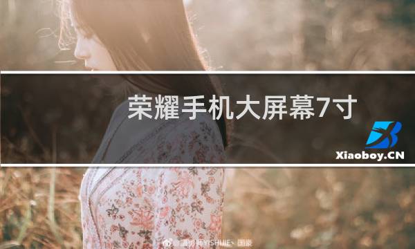 荣耀手机大屏幕7寸