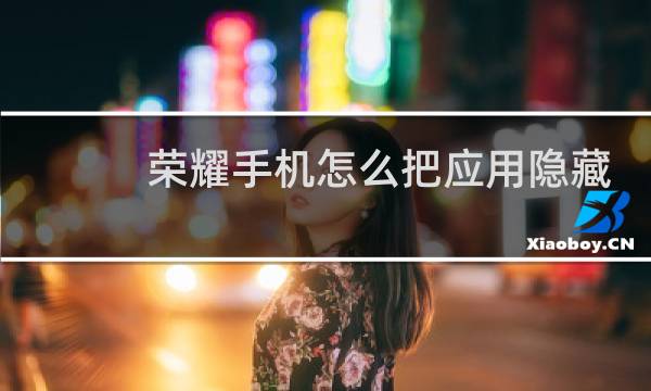 荣耀手机怎么把应用隐藏起来