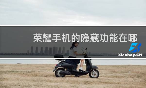 荣耀手机的隐藏功能在哪里