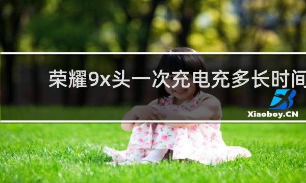 荣耀9x头一次充电充多长时间