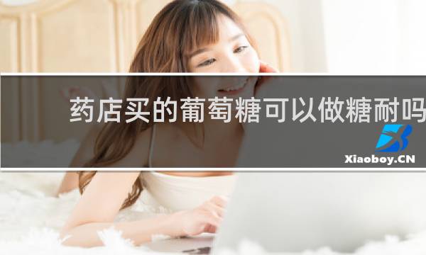 药店买的葡萄糖可以做糖耐吗