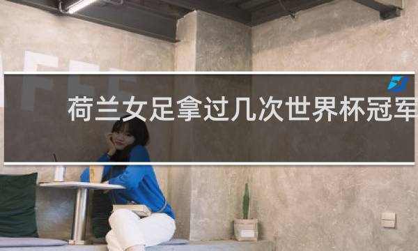 荷兰女足拿过几次世界杯冠军