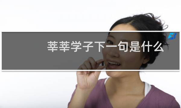 莘莘学子下一句是什么意思（莘莘学子下一句是什么）