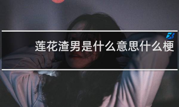 莲花渣男是什么意思什么梗