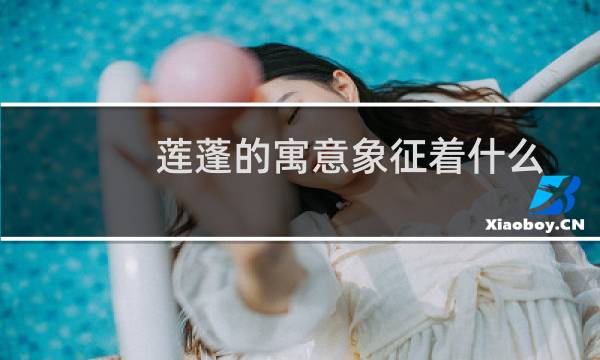 莲蓬的寓意象征着什么（莲蓬的寓意是什么）