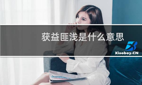 获益匪浅是什么意思（获益匪浅是什么意思）