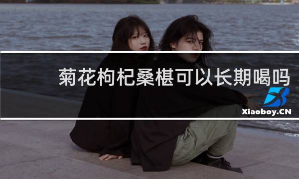 菊花枸杞桑椹可以长期喝吗