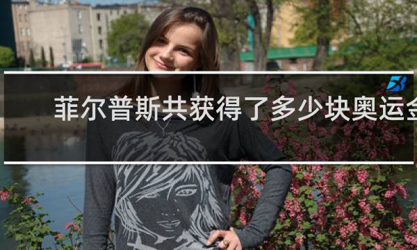 菲尔普斯共获得了多少块奥运金牌