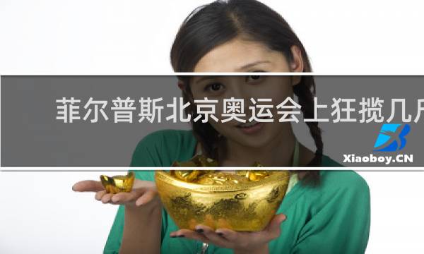 菲尔普斯北京奥运会上狂揽几斤