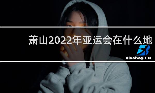 萧山2022年亚运会在什么地方