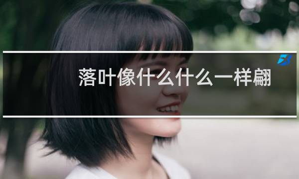 落叶像什么什么一样翩翩地飞舞(落叶就像什么一样翩翩翩飞舞)