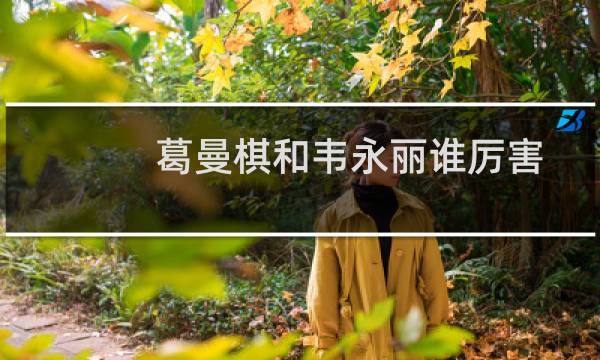 葛曼棋和韦永丽谁厉害