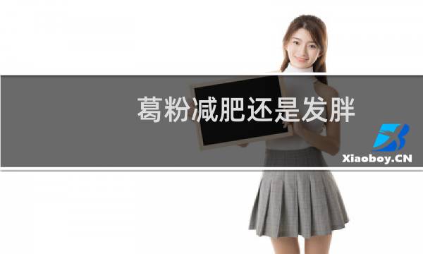 葛粉减肥还是发胖(葛粉减肥还是发胖)