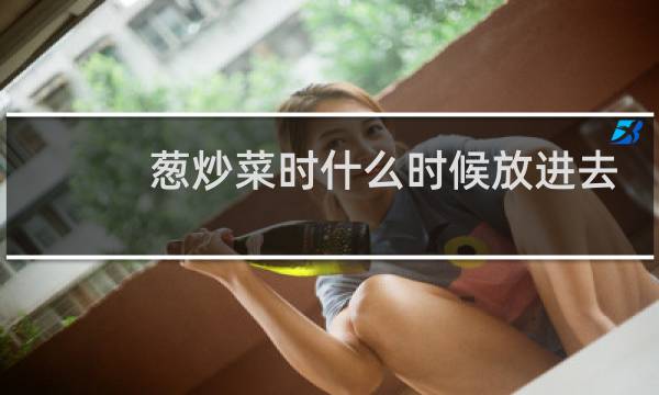 葱炒菜时什么时候放进去