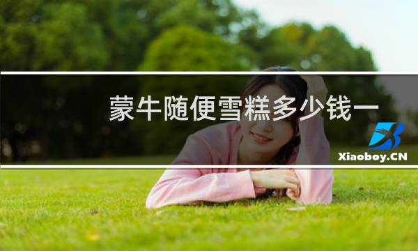 蒙牛随便雪糕多少钱一个（随便冰淇淋多少钱一个）图片