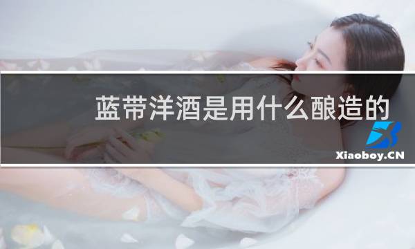 蓝带洋酒是用什么酿造的