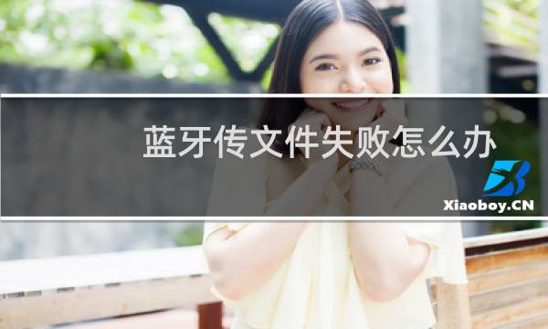 蓝牙传文件失败怎么办