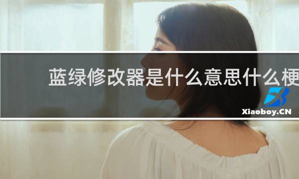 蓝绿修改器是什么意思什么梗