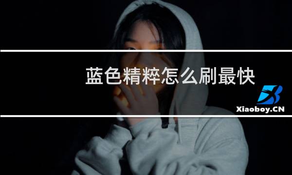 蓝色精粹怎么刷最快（蓝色精粹怎么获得）图片