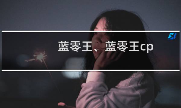 蓝零王、蓝零王cp 蓝零王、蓝零王cp什么梗
