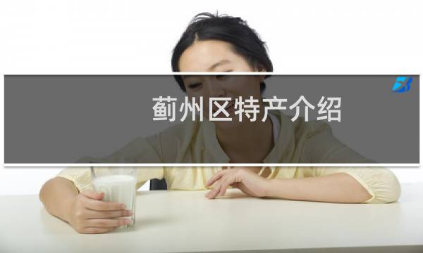 蓟州区特产介绍（天津市蓟州区特产大全）