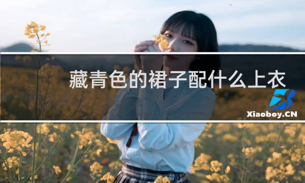藏青色的裙子配什么上衣好看