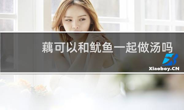 藕可以和鱿鱼一起做汤吗