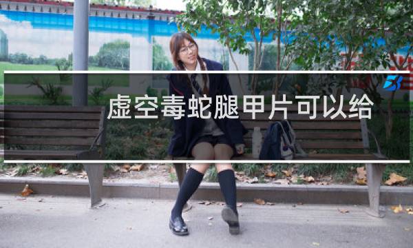 虚空毒蛇腿甲片可以给别人用吗（虚空毒蛇腿甲片）图片