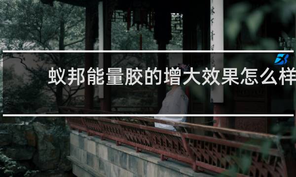 蚁邦能量胶的增大效果怎么样