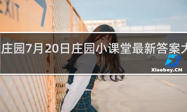 蚂蚁庄园7月20日庄园小课堂最新答案大全什么梗