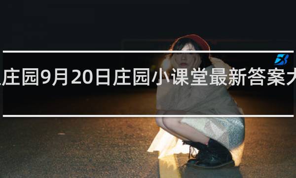 蚂蚁庄园9月20日庄园小课堂最新答案大全什么梗