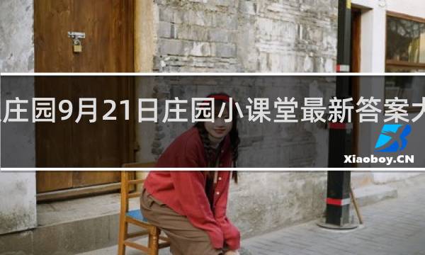 蚂蚁庄园9月21日庄园小课堂最新答案大全什么梗