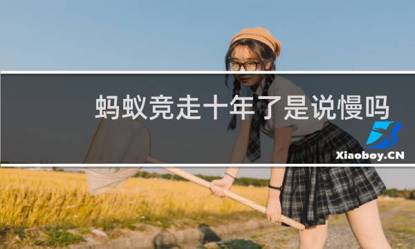 蚂蚁竞走十年了是说慢吗