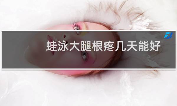 蛙泳大腿根疼几天能好