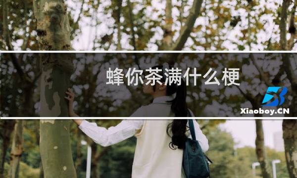 蜂你茶满什么梗
