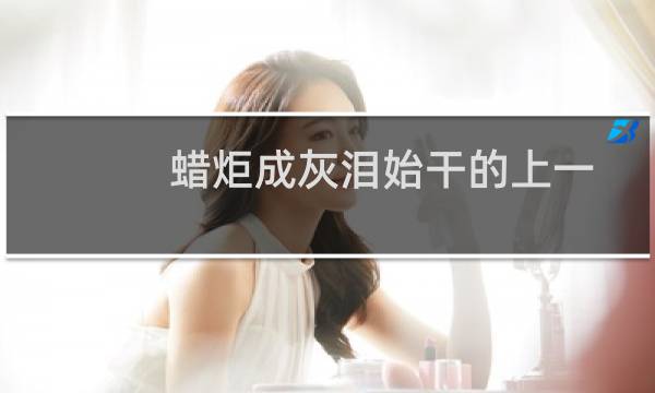 蜡炬成灰泪始干的上一句是啥(蜡炬成灰泪始干的上一句是什么)