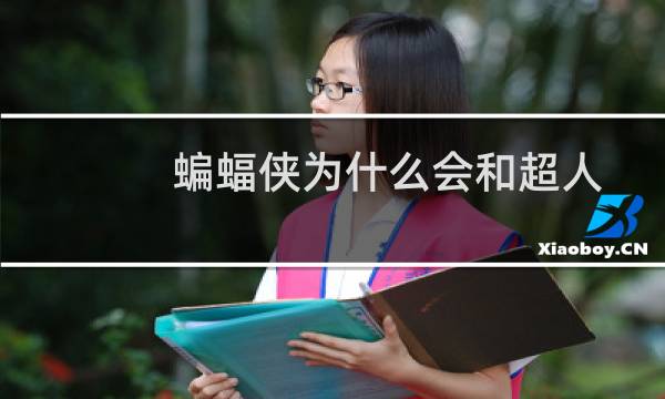 蝙蝠侠为什么会和超人打起来（超人大战蝙蝠侠超人和蝙蝠侠为什么打起来）