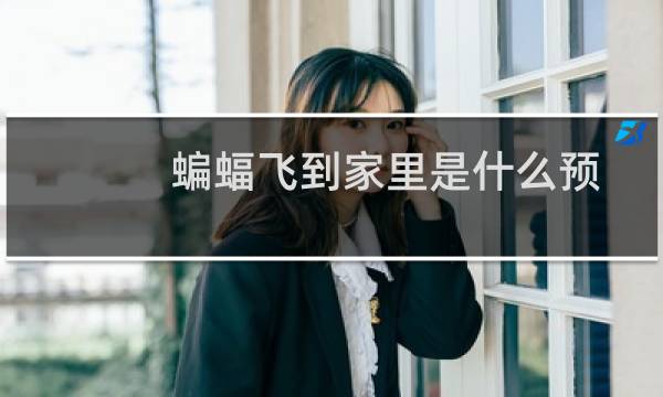 蝙蝠飞到家里是什么预兆（好不好）图片