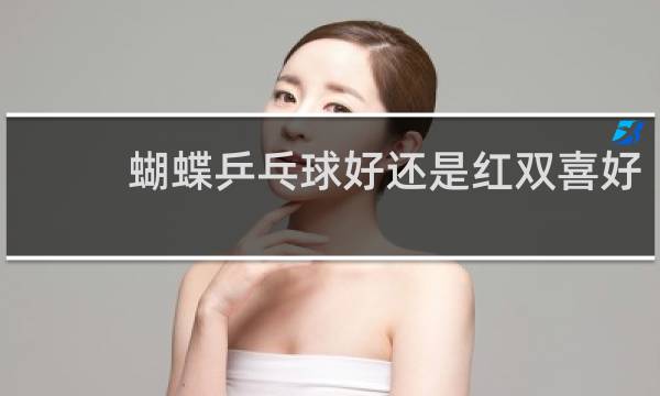 蝴蝶乒乓球好还是红双喜好