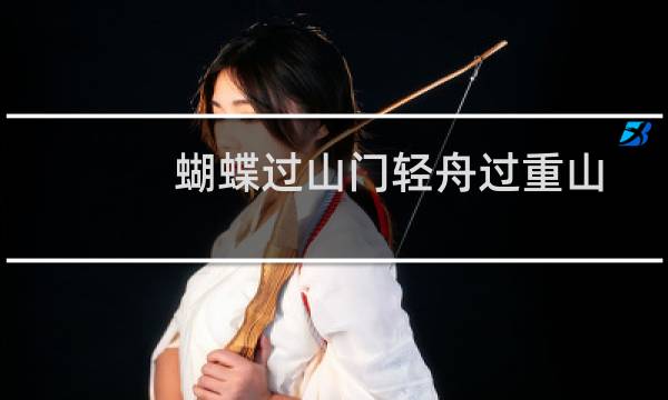 蝴蝶过山门轻舟过重山是什么意思（看完你就明白了）图片