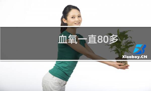 血氧一直80多,大概生存多长时间能（血氧低于80可以活多久）图片