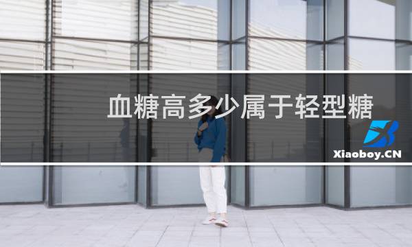 血糖高多少属于轻型糖尿病（血糖高多少属于糖尿病）图片