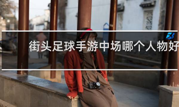 街头足球手游中场哪个人物好