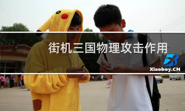 街机三国物理攻击作用玩家心得分享