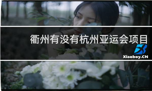 衢州有没有杭州亚运会项目
