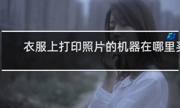 衣服上打印照片的机器在哪里买