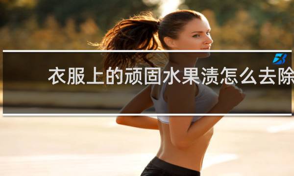 衣服上的顽固水果渍怎么去除