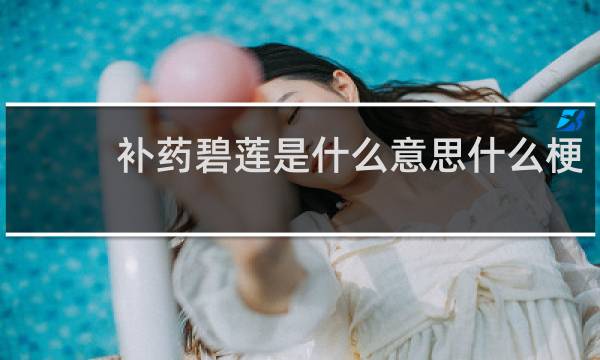 补药碧莲是什么意思什么梗